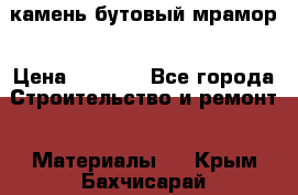 камень бутовый мрамор › Цена ­ 1 200 - Все города Строительство и ремонт » Материалы   . Крым,Бахчисарай